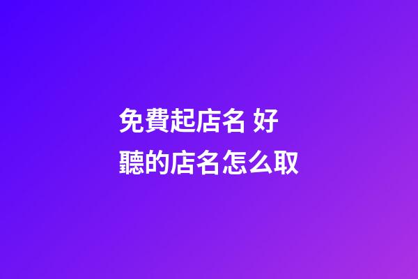 免費起店名 好聽的店名怎么取-第1張-店鋪起名-玄機派